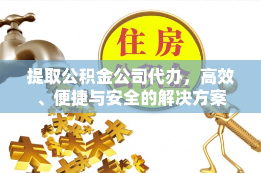原州提取公积金公司代办，高效、便捷与安全的解决方案