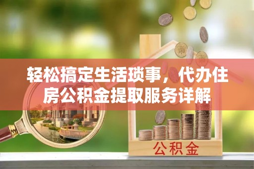 原州轻松搞定生活琐事，代办住房公积金提取服务详解