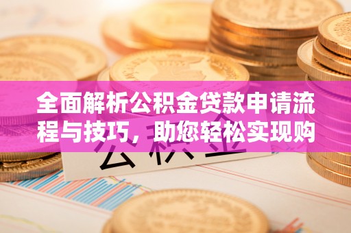 原州全面解析公积金贷款申请流程与技巧，助您轻松实现购房梦想