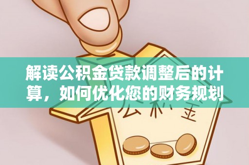 原州解读公积金贷款调整后的计算，如何优化您的财务规划
