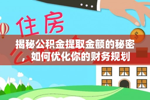 原州揭秘公积金提取金额的秘密，如何优化你的财务规划