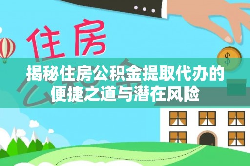 原州揭秘住房公积金提取代办的便捷之道与潜在风险