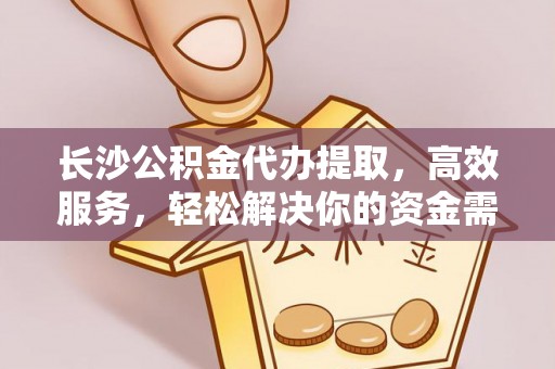原州长沙公积金代办提取，高效服务，轻松解决你的资金需求