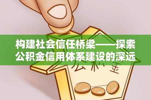 原州构建社会信任桥梁——探索公积金信用体系建设的深远意义