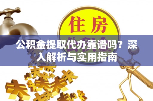 原州公积金提取代办靠谱吗？深入解析与实用指南