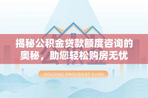 原州揭秘公积金贷款额度咨询的奥秘，助您轻松购房无忧