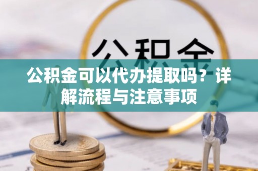 原州公积金可以代办提取吗？详解流程与注意事项