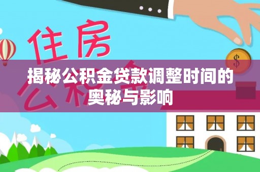 原州揭秘公积金贷款调整时间的奥秘与影响
