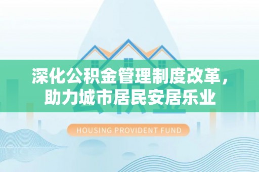 原州深化公积金管理制度改革，助力城市居民安居乐业