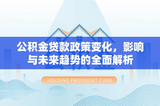 原州公积金贷款政策变化，影响与未来趋势的全面解析
