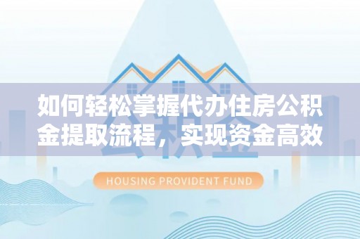 原州如何轻松掌握代办住房公积金提取流程，实现资金高效利用