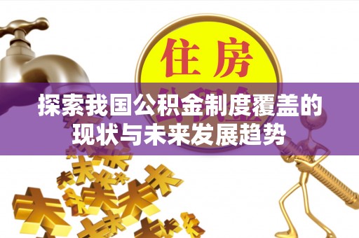原州探索我国公积金制度覆盖的现状与未来发展趋势