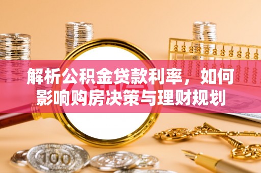 原州解析公积金贷款利率，如何影响购房决策与理财规划
