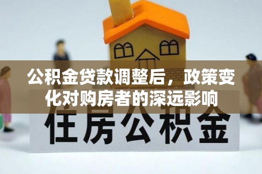 原州公积金贷款调整后，政策变化对购房者的深远影响