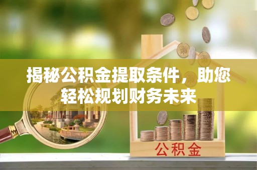 原州揭秘公积金提取条件，助您轻松规划财务未来