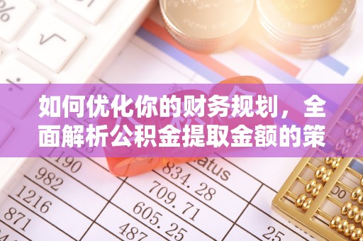 原州如何优化你的财务规划，全面解析公积金提取金额的策略与技巧