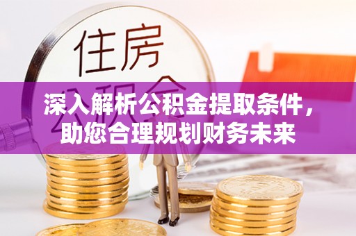 原州深入解析公积金提取条件，助您合理规划财务未来
