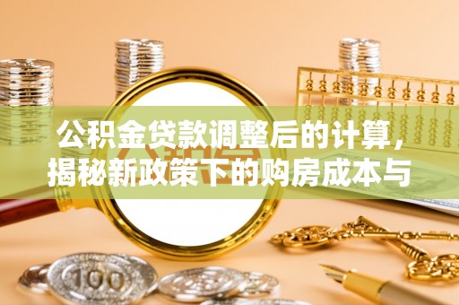 原州公积金贷款调整后的计算，揭秘新政策下的购房成本与规划策略