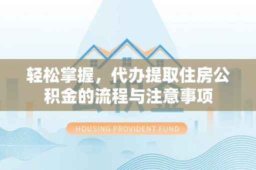 原州轻松掌握，代办提取住房公积金的流程与注意事项