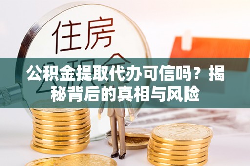原州公积金提取代办可信吗？揭秘背后的真相与风险