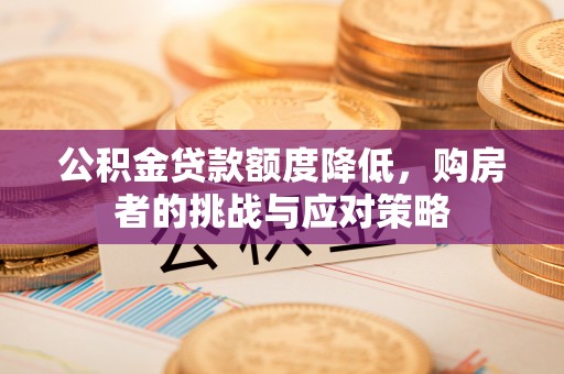 原州公积金贷款额度降低，购房者的挑战与应对策略