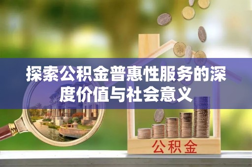 原州探索公积金普惠性服务的深度价值与社会意义
