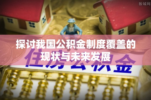 原州探讨我国公积金制度覆盖的现状与未来发展