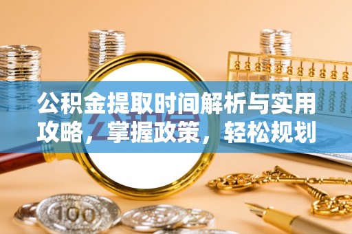 原州公积金提取时间解析与实用攻略，掌握政策，轻松规划未来