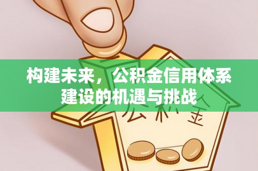 原州构建未来，公积金信用体系建设的机遇与挑战