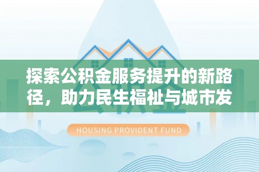 原州探索公积金服务提升的新路径，助力民生福祉与城市发展