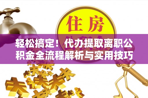 原州轻松搞定！代办提取离职公积金全流程解析与实用技巧