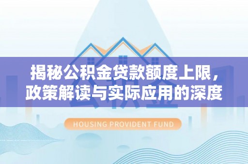 原州揭秘公积金贷款额度上限，政策解读与实际应用的深度分析