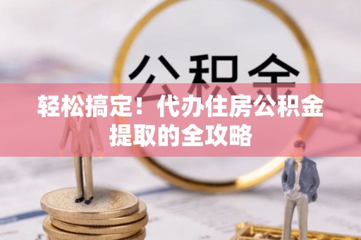 原州轻松搞定！代办住房公积金提取的全攻略