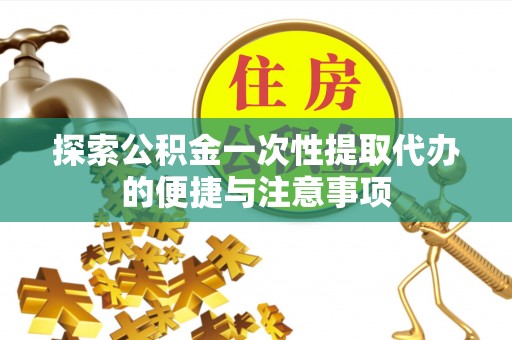 原州探索公积金一次性提取代办的便捷与注意事项