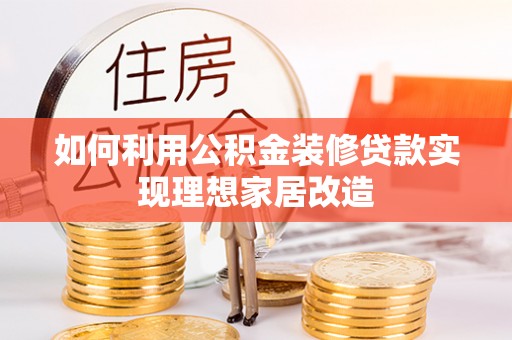原州如何利用公积金装修贷款实现理想家居改造