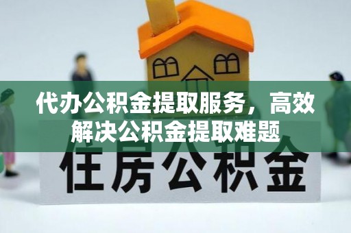 原州代办公积金提取服务，高效解决公积金提取难题