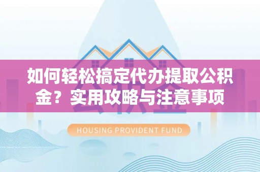 原州如何轻松搞定代办提取公积金？实用攻略与注意事项