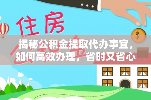 原州揭秘公积金提取代办事宜，如何高效办理，省时又省心？