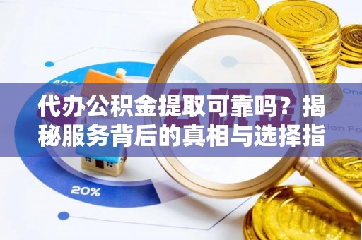 原州代办公积金提取可靠吗？揭秘服务背后的真相与选择指南