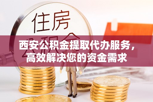 原州西安公积金提取代办服务，高效解决您的资金需求