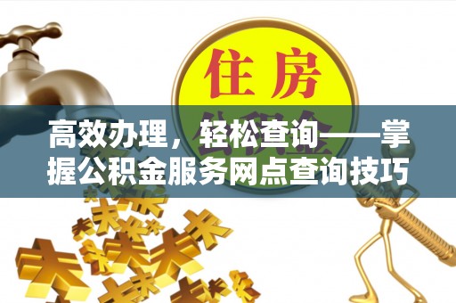 原州高效办理，轻松查询——掌握公积金服务网点查询技巧