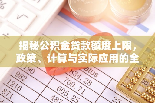 原州揭秘公积金贷款额度上限，政策、计算与实际应用的全面解析