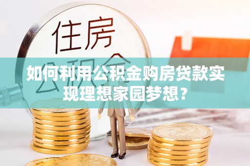 原州如何利用公积金购房贷款实现理想家园梦想？