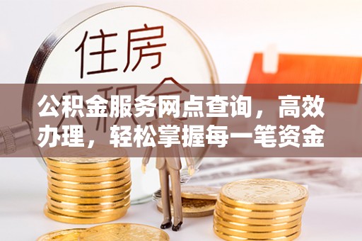 原州公积金服务网点查询，高效办理，轻松掌握每一笔资金动态