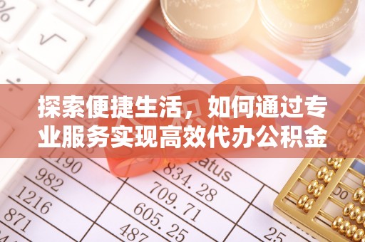原州探索便捷生活，如何通过专业服务实现高效代办公积金提取