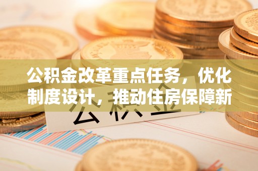 原州公积金改革重点任务，优化制度设计，推动住房保障新发展
