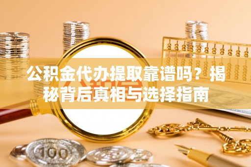 原州公积金代办提取靠谱吗？揭秘背后真相与选择指南