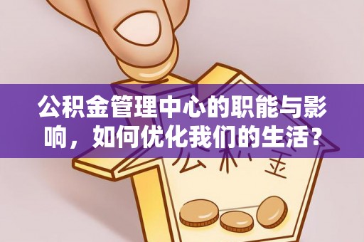 原州公积金管理中心的职能与影响，如何优化我们的生活？