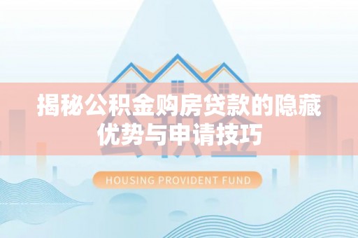 原州揭秘公积金购房贷款的隐藏优势与申请技巧