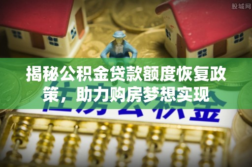原州揭秘公积金贷款额度恢复政策，助力购房梦想实现